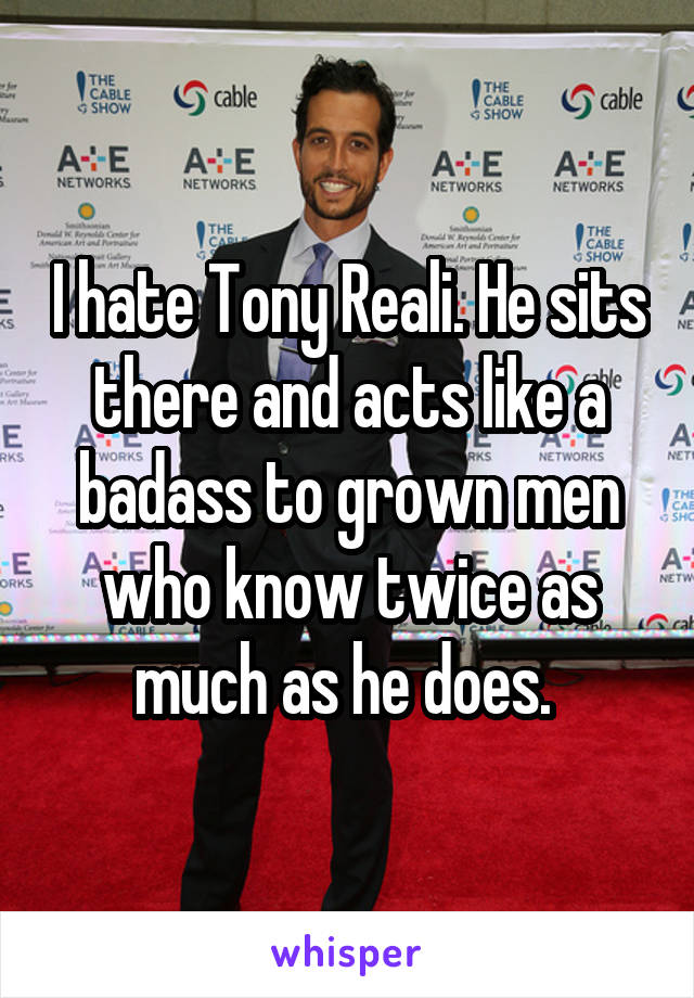 I hate Tony Reali. He sits there and acts like a badass to grown men who know twice as much as he does. 