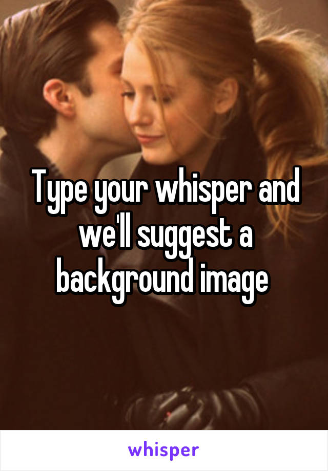 Type your whisper and we'll suggest a background image 