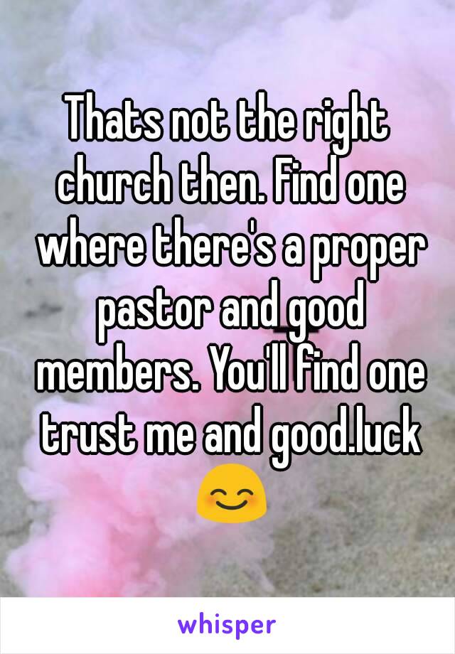 Thats not the right church then. Find one where there's a proper pastor and good members. You'll find one trust me and good.luck 😊