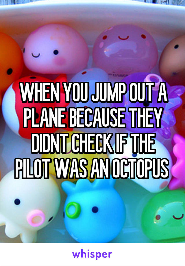 WHEN YOU JUMP OUT A PLANE BECAUSE THEY DIDNT CHECK IF THE PILOT WAS AN OCTOPUS 