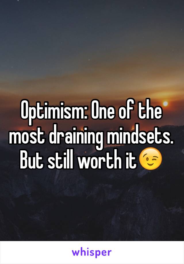 Optimism: One of the most draining mindsets. But still worth it😉