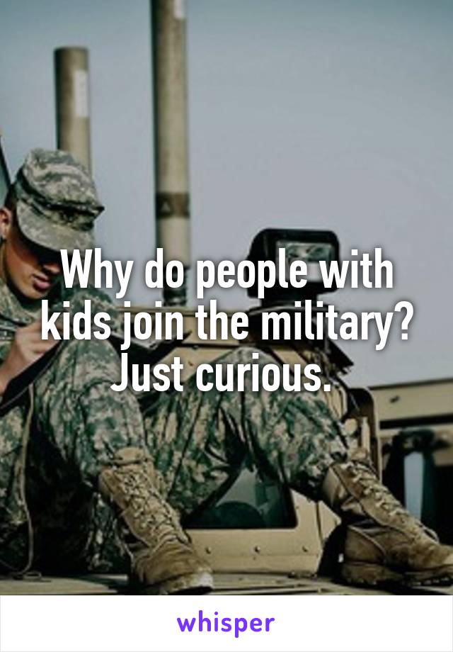 Why do people with kids join the military? Just curious. 