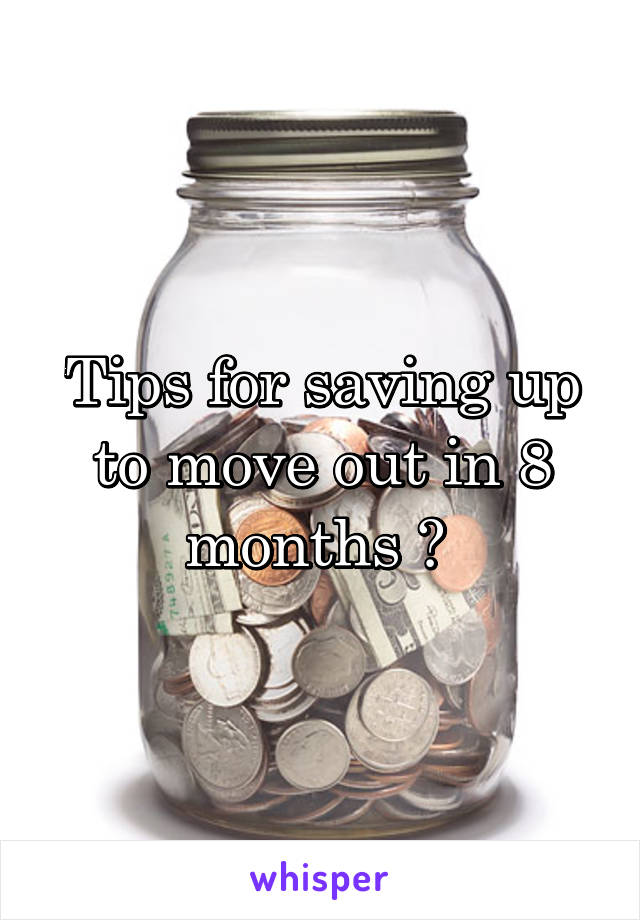 Tips for saving up to move out in 8 months ? 