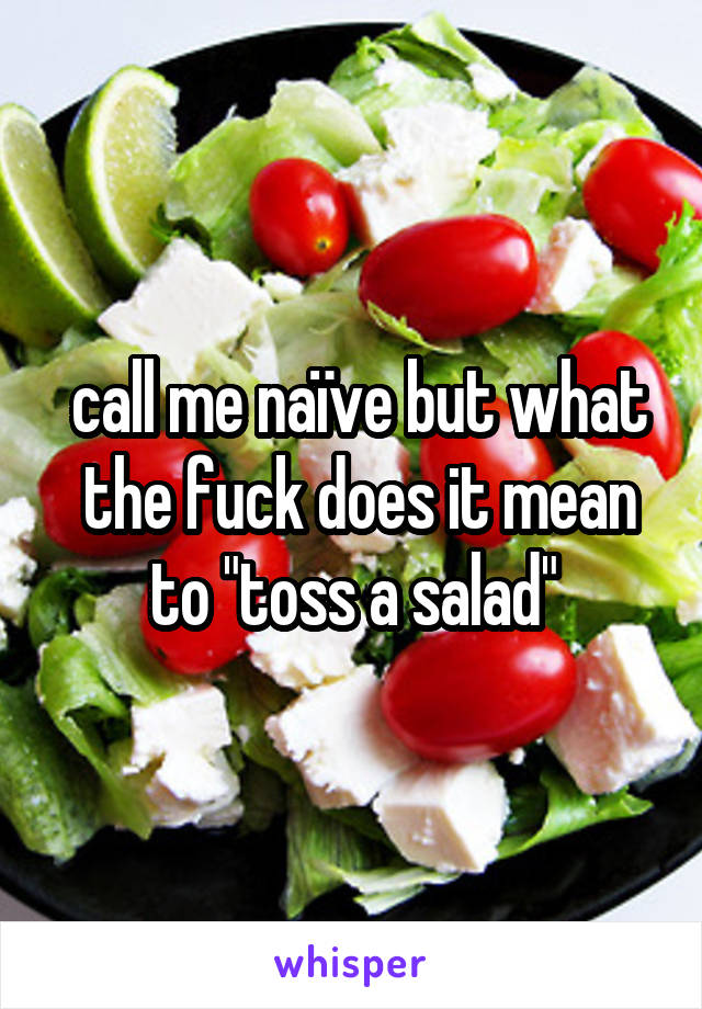 call me naïve but what the fuck does it mean to "toss a salad" 