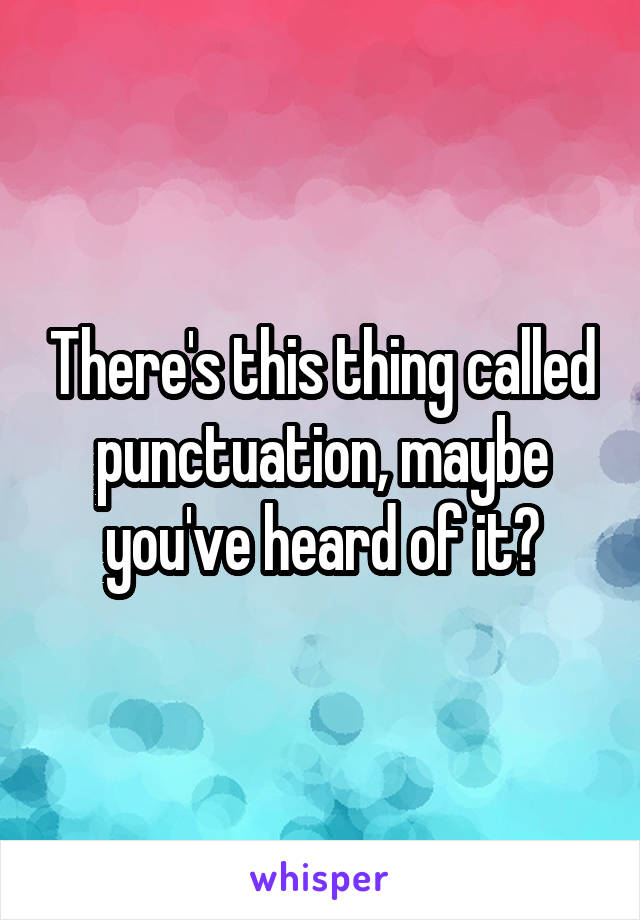 There's this thing called punctuation, maybe you've heard of it?