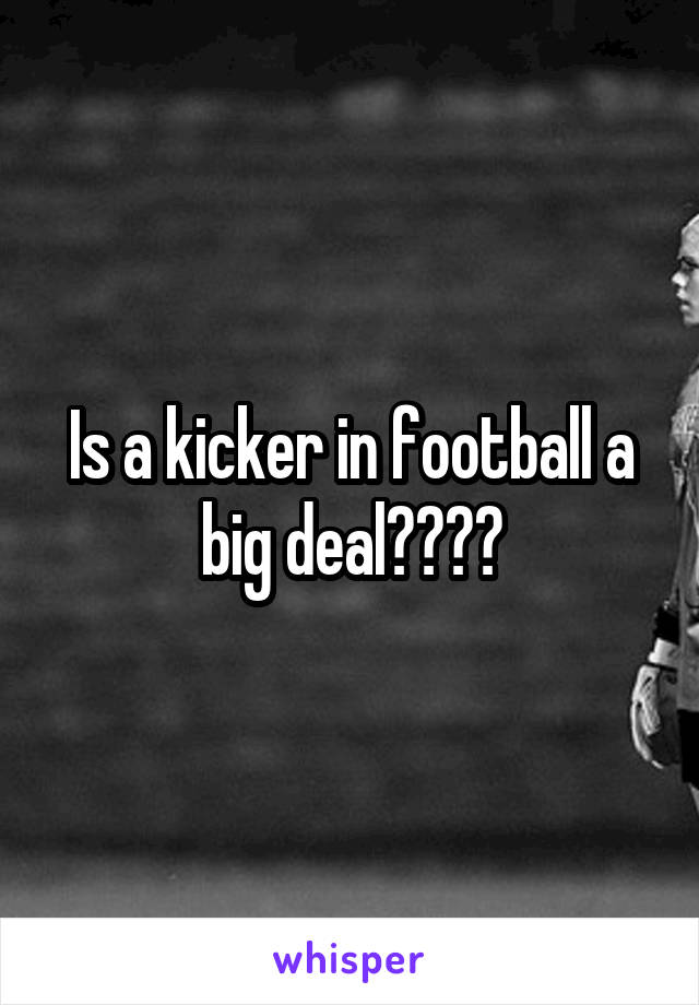 Is a kicker in football a big deal????