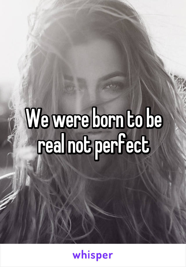 We were born to be real not perfect