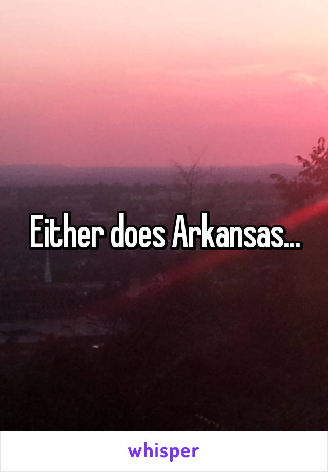 Either does Arkansas...