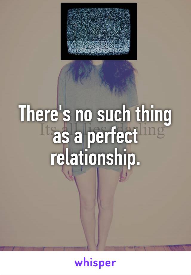 There's no such thing as a perfect relationship.