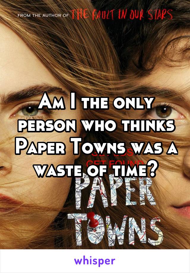 Am I the only person who thinks Paper Towns was a waste of time?