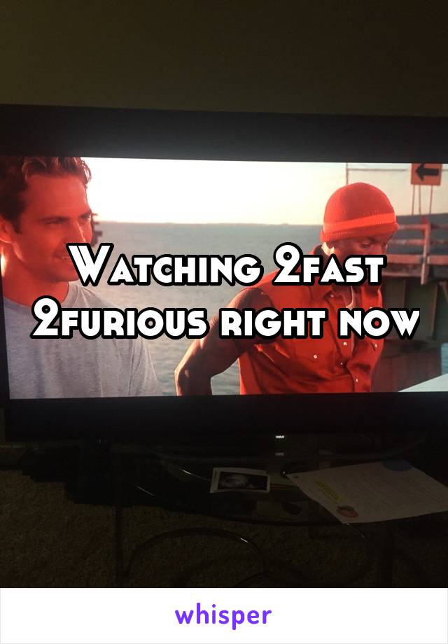 Watching 2fast 2furious right now 