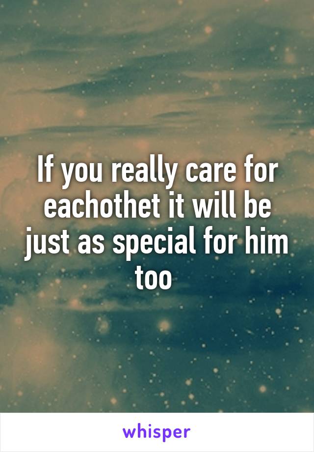 If you really care for eachothet it will be just as special for him too 