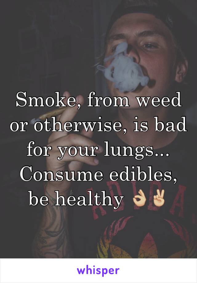 Smoke, from weed or otherwise, is bad for your lungs... Consume edibles, be healthy 👌🏼✌🏼️