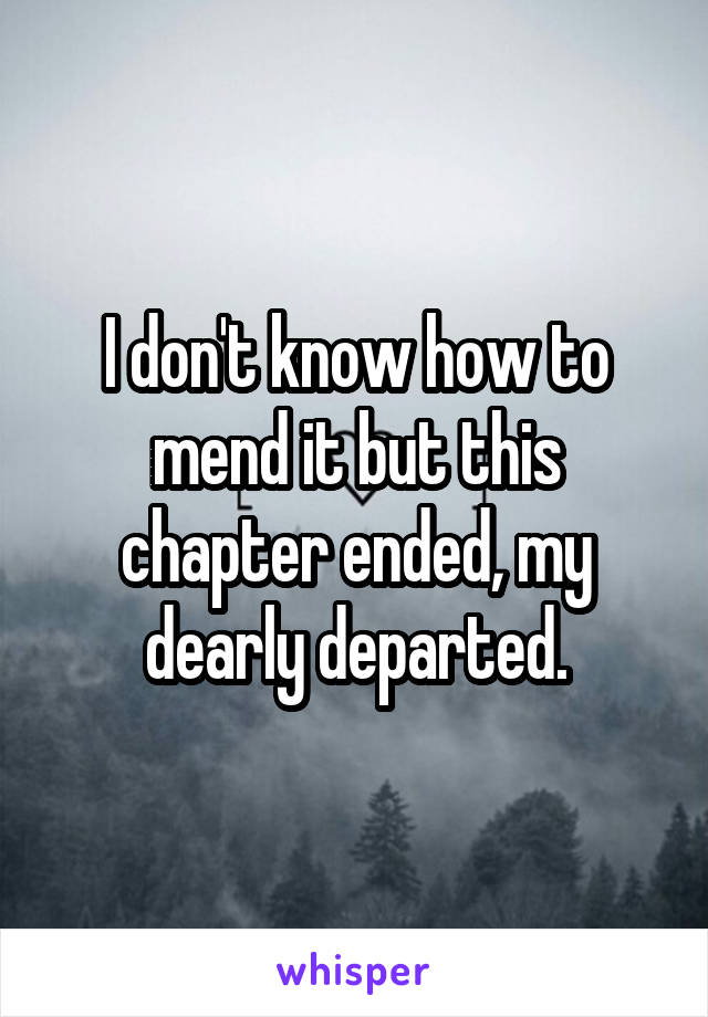 I don't know how to mend it but this chapter ended, my dearly departed.