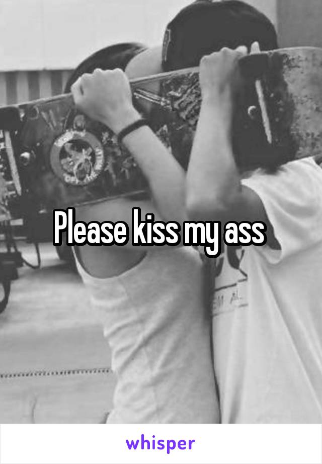 Please kiss my ass 