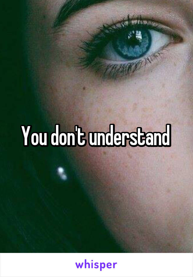 You don't understand 