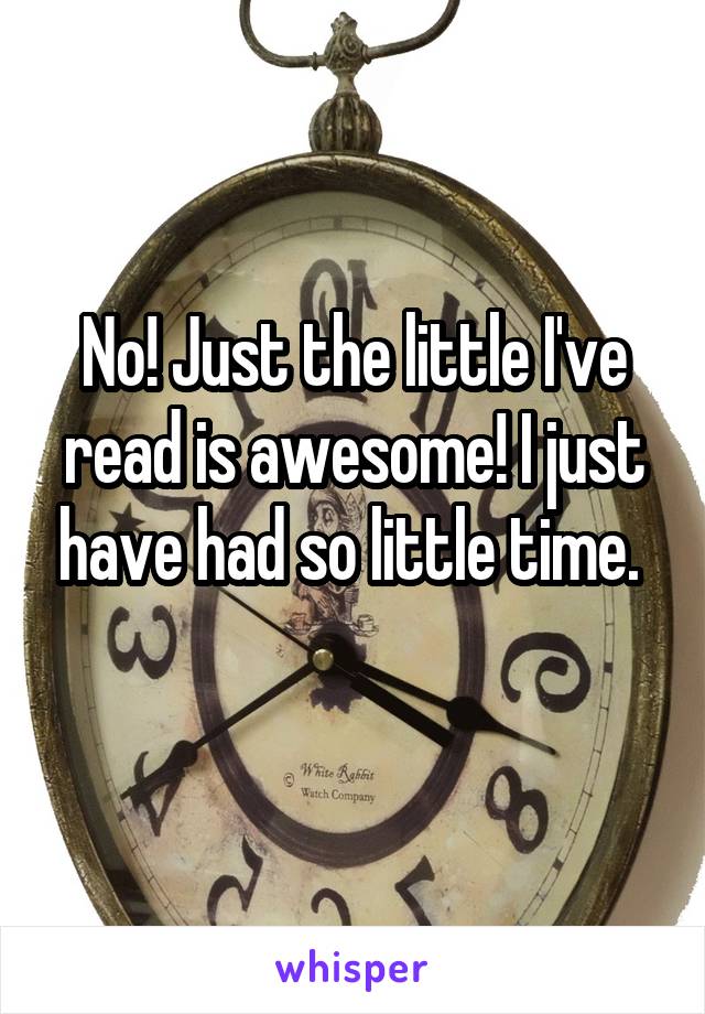 No! Just the little I've read is awesome! I just have had so little time. 
