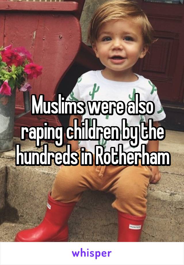 Muslims were also raping children by the hundreds in Rotherham