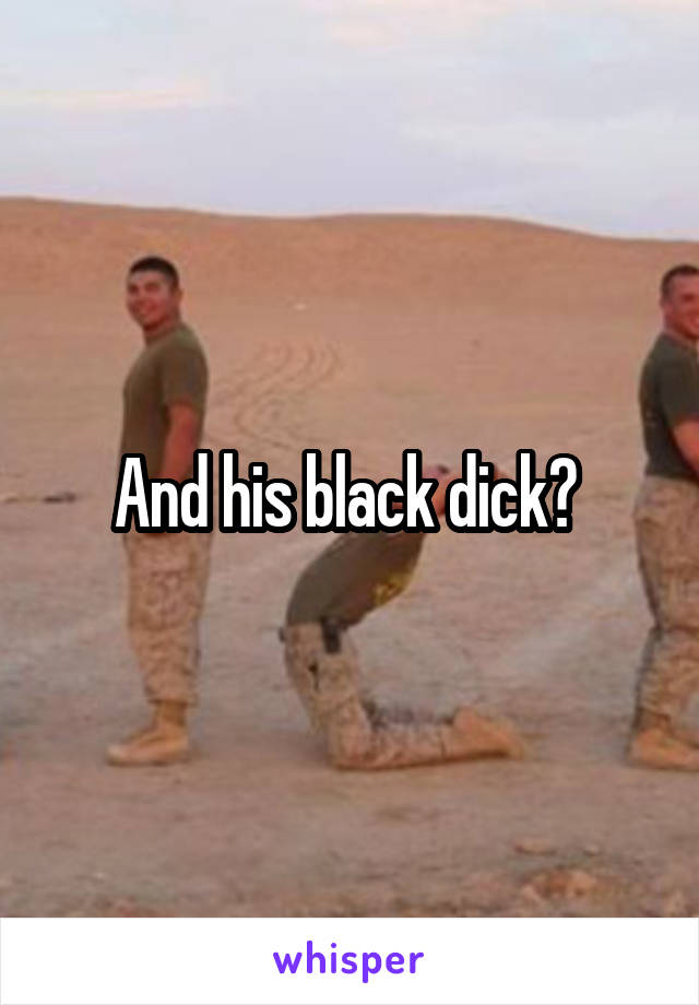 And his black dick? 