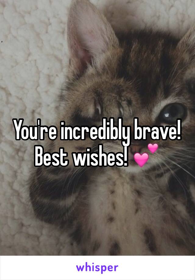 You're incredibly brave! Best wishes! 💕