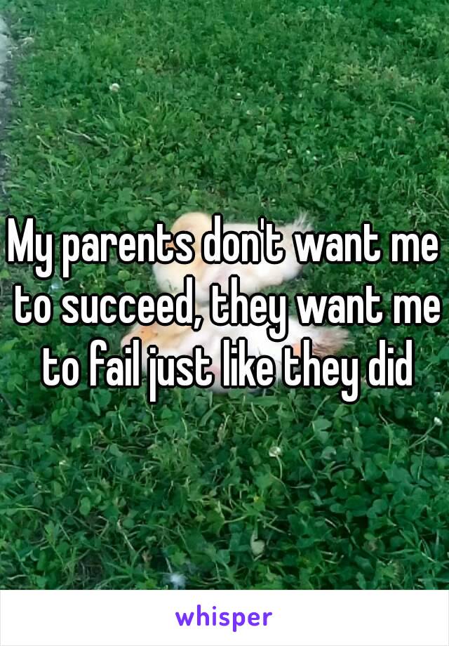 My parents don't want me to succeed, they want me to fail just like they did