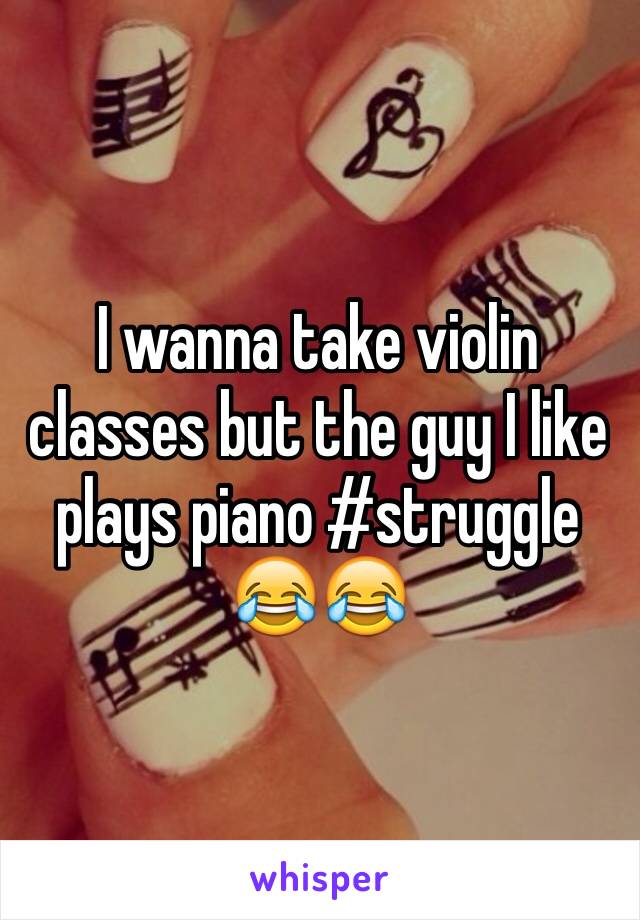 I wanna take violin classes but the guy I like plays piano #struggle 😂😂