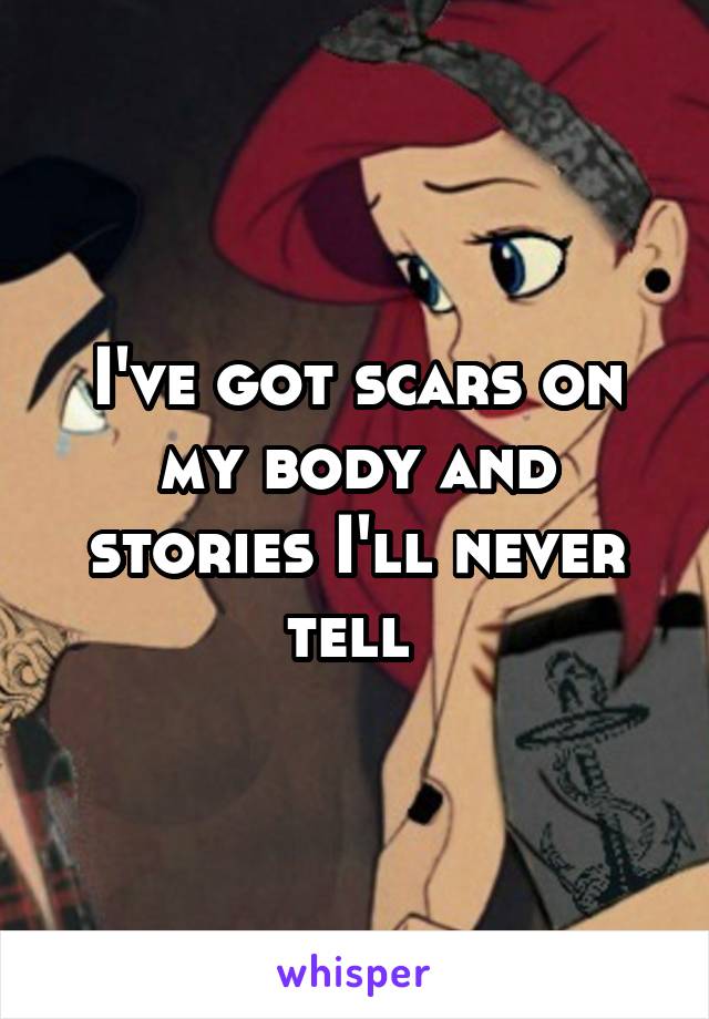 I've got scars on my body and stories I'll never tell 