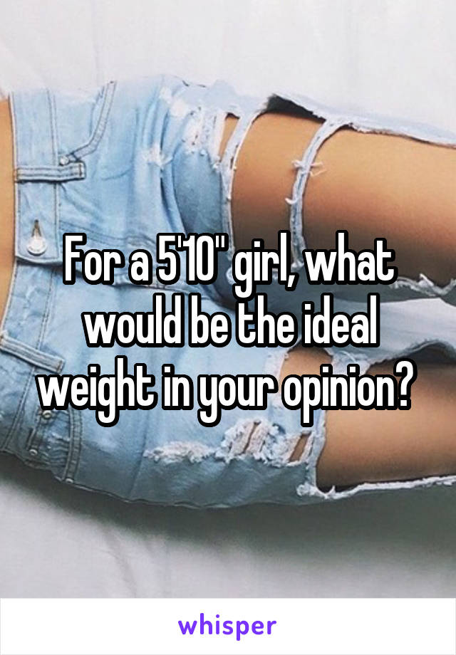 For a 5'10" girl, what would be the ideal weight in your opinion? 