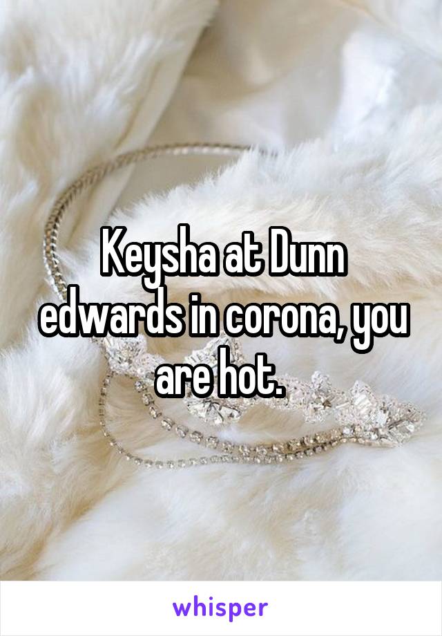 Keysha at Dunn edwards in corona, you are hot. 