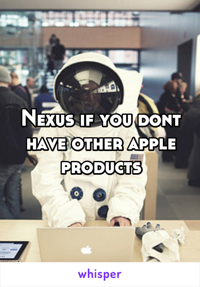 Nexus if you dont have other apple products