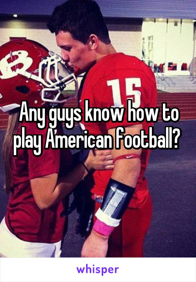 Any guys know how to play American football? 
