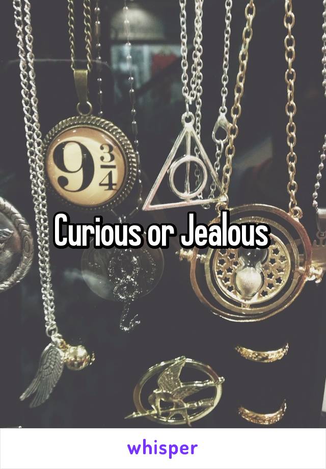 Curious or Jealous 