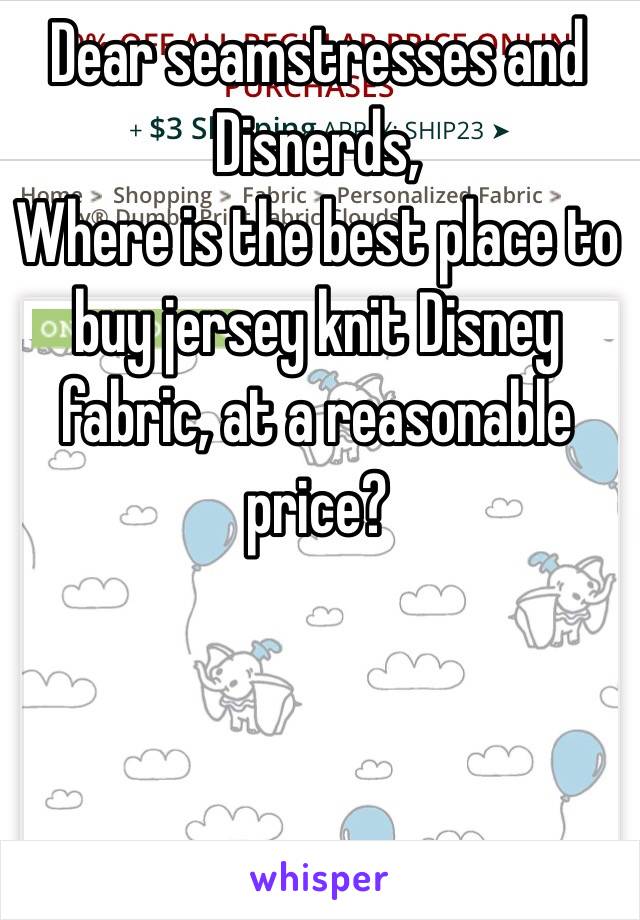 Dear seamstresses and Disnerds,
Where is the best place to buy jersey knit Disney fabric, at a reasonable price?