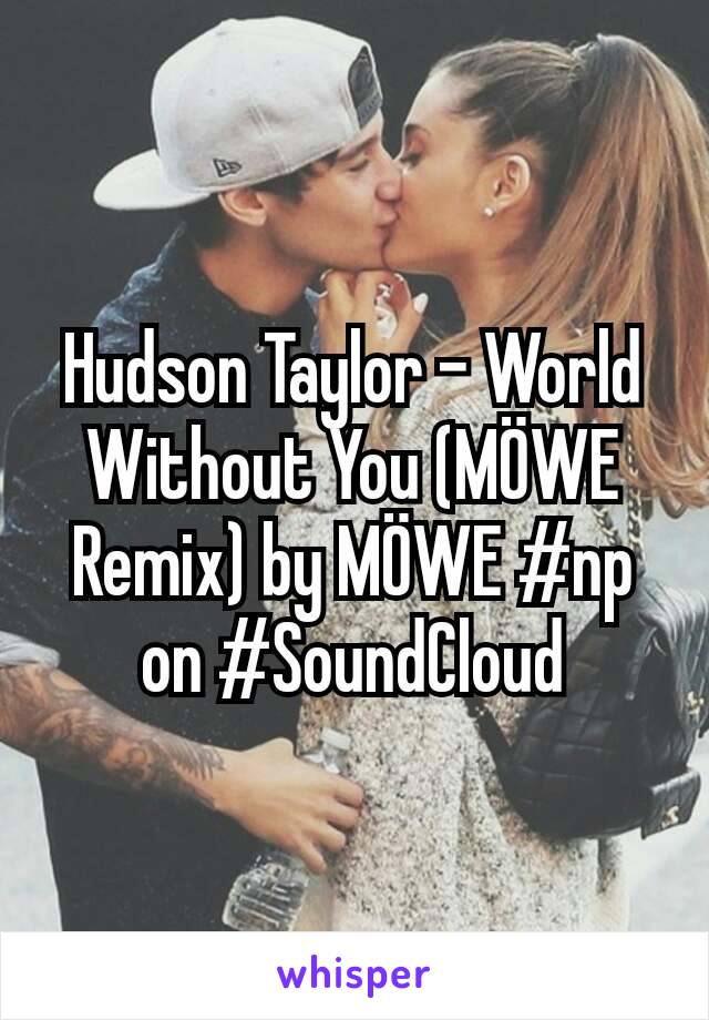 Hudson Taylor - World Without You (MÖWE Remix) by MÖWE #np on #SoundCloud