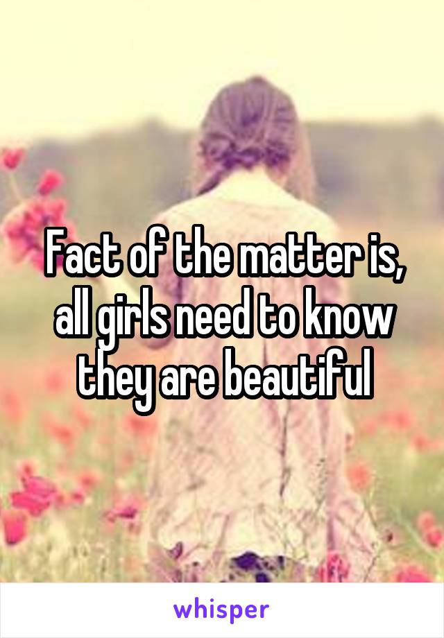 Fact of the matter is, all girls need to know they are beautiful