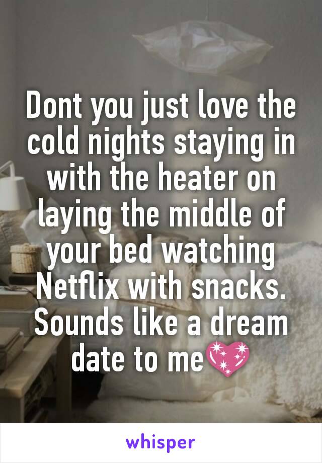 Dont you just love the cold nights staying in with the heater on laying the middle of your bed watching Netflix with snacks. Sounds like a dream date to me💖