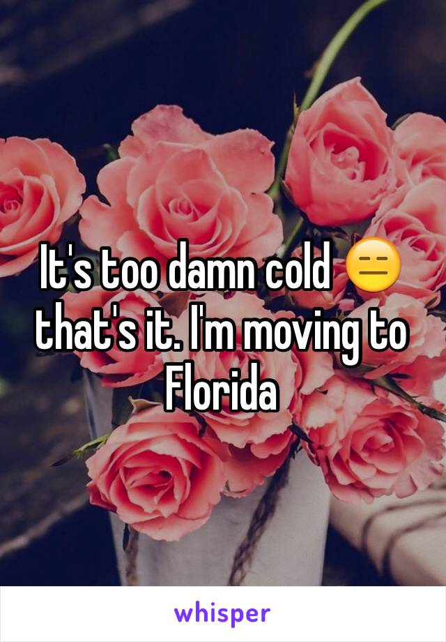 It's too damn cold 😑 that's it. I'm moving to Florida 