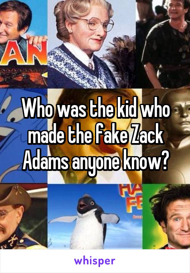 Who was the kid who made the fake Zack Adams anyone know?