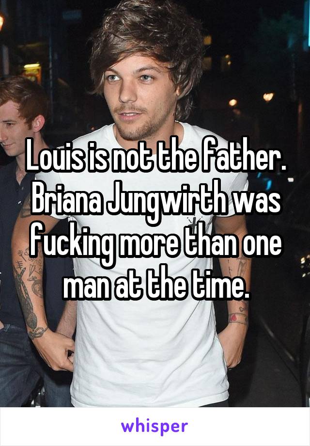 Louis is not the father. Briana Jungwirth was fucking more than one man at the time.