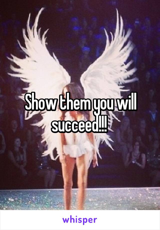 Show them you will succeed!!! 