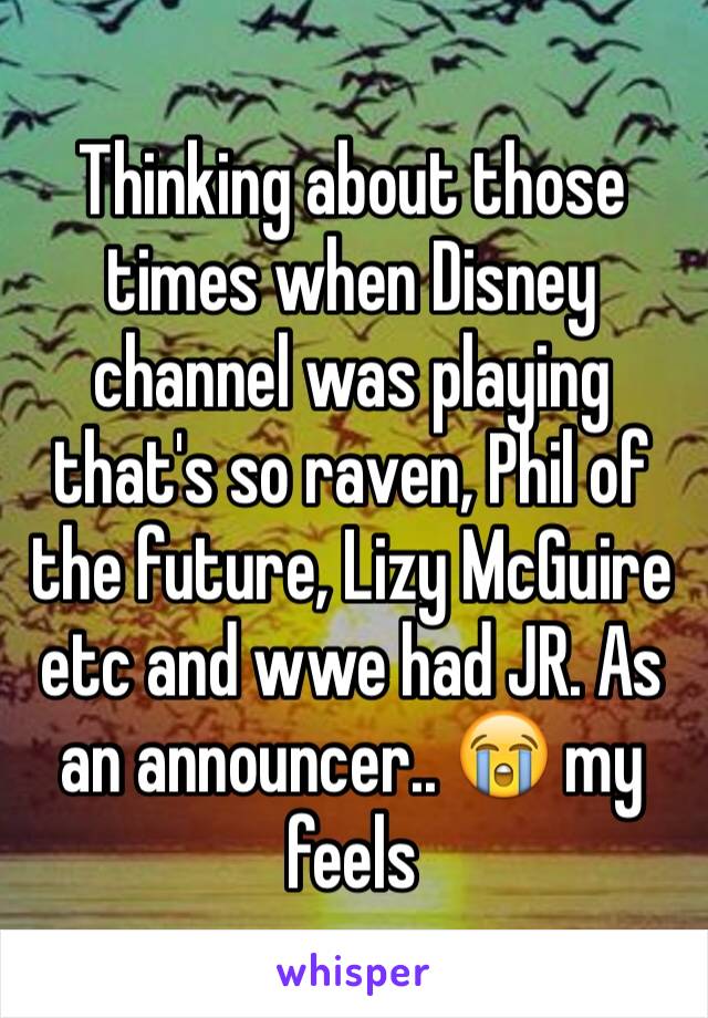 Thinking about those times when Disney channel was playing that's so raven, Phil of the future, Lizy McGuire etc and wwe had JR. As an announcer.. 😭 my feels 