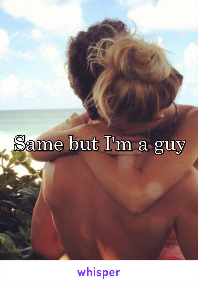 Same but I'm a guy