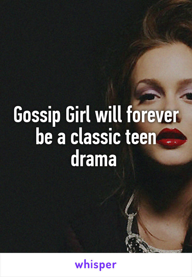 Gossip Girl will forever be a classic teen drama 