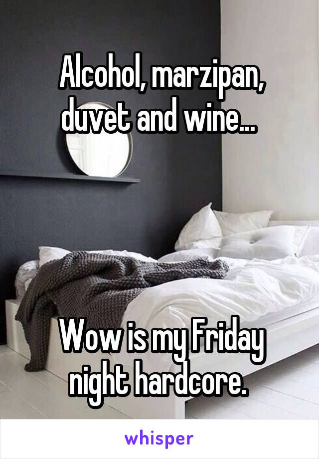 Alcohol, marzipan, duvet and wine... 




Wow is my Friday night hardcore. 