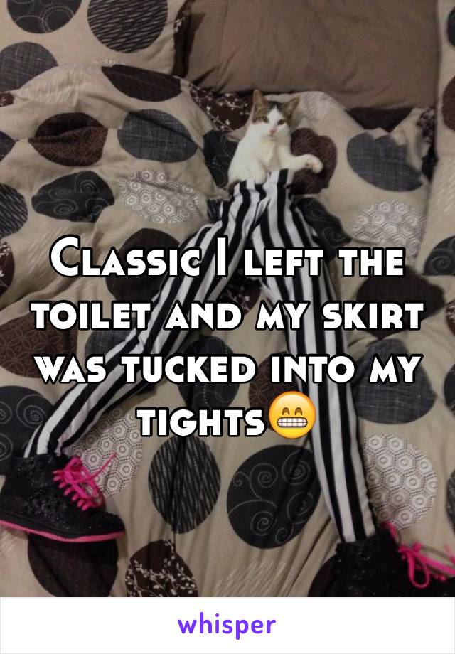 Classic I left the toilet and my skirt was tucked into my tights😁