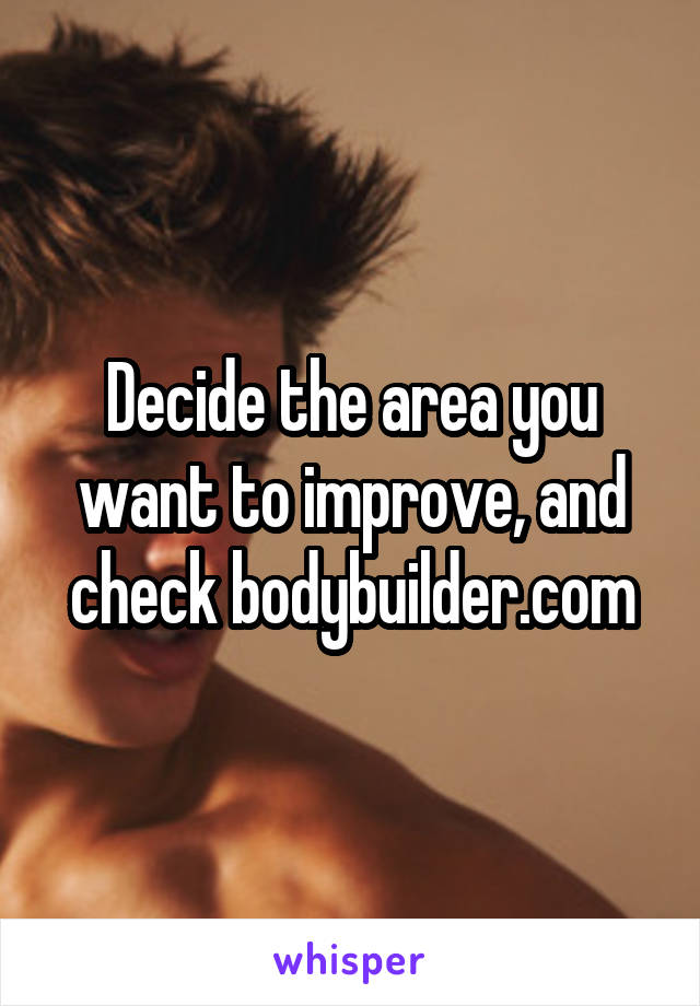 Decide the area you want to improve, and check bodybuilder.com