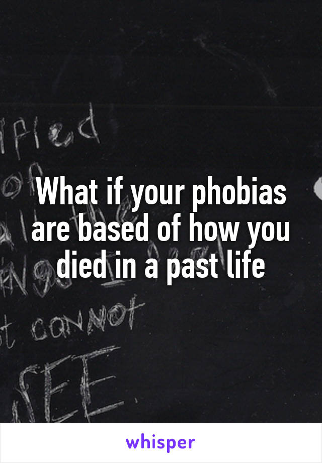 What if your phobias are based of how you died in a past life