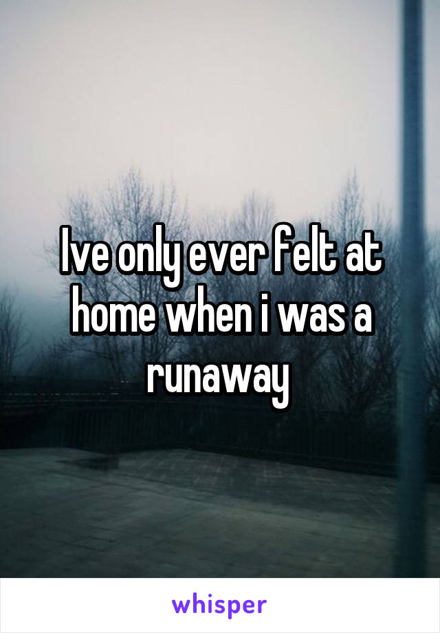 Ive only ever felt at home when i was a runaway 