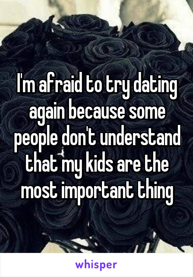 I'm afraid to try dating again because some people don't understand that my kids are the most important thing