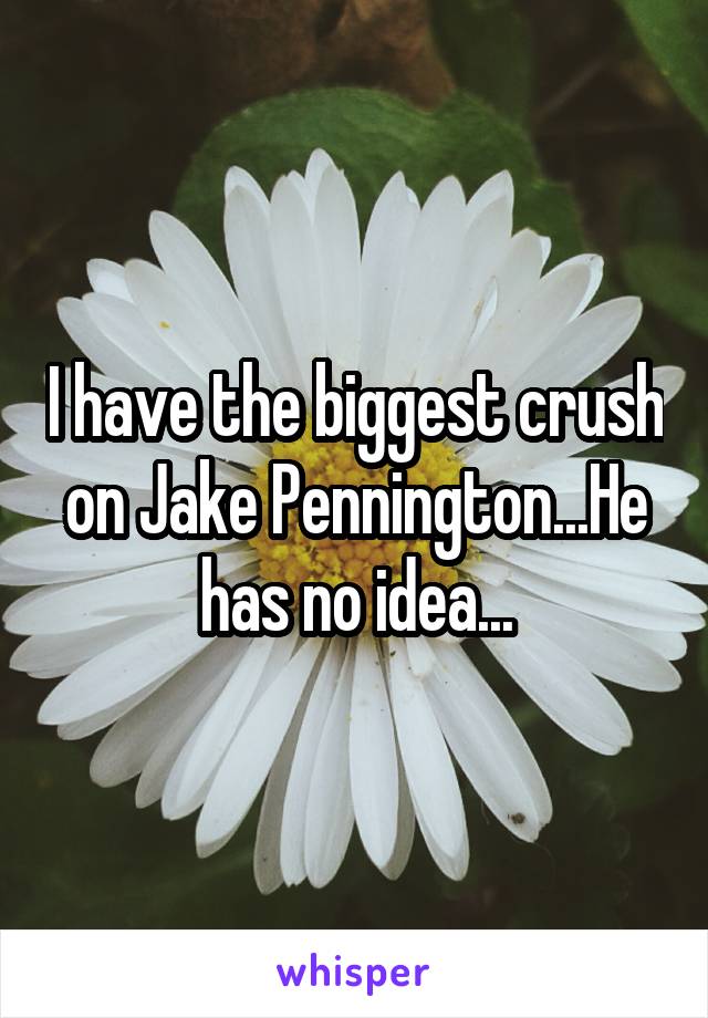 I have the biggest crush on Jake Pennington...He has no idea...